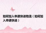 如何加入申通快递物流（如何加入申通快递）