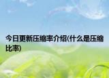 今日更新压缩率介绍(什么是压缩比率)