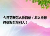今日更新怎么推微信（怎么推荐微信好友给别人）