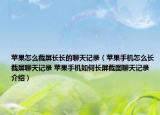 苹果怎么截屏长长的聊天记录（苹果手机怎么长截屏聊天记录 苹果手机如何长屏截图聊天记录介绍）