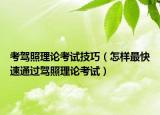 考驾照理论考试技巧（怎样最快速通过驾照理论考试）