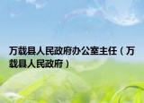 万载县人民政府办公室主任（万载县人民政府）