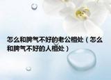 怎么和脾气不好的老公相处（怎么和脾气不好的人相处）