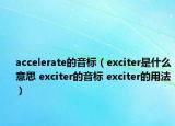 accelerate的音标（exciter是什么意思 exciter的音标 exciter的用法）