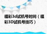福彩3d试机号时间（福彩3D试机号技巧）