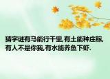 猜字谜有马能行千里,有土能种庄稼,有人不是你我,有水能养鱼下虾.