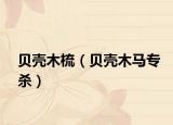 贝壳木梳（贝壳木马专杀）