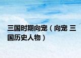 三国时期向宠（向宠 三国历史人物）