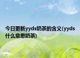 今日更新yyds奶茶的含义(yyds什么意思奶茶)
