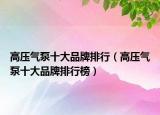 高压气泵十大品牌排行（高压气泵十大品牌排行榜）