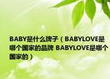 BABY是什么牌子（BABYLOVE是哪个国家的品牌 BABYLOVE是哪个国家的）