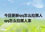 今日更新qq怎么拉黑人qq怎么拉黑人家