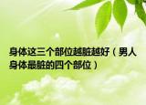 身体这三个部位越脏越好（男人身体最脏的四个部位）