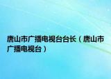 唐山市广播电视台台长（唐山市广播电视台）