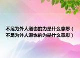不足为外人道也的为是什么意思（不足为外人道也的为是什么意思）