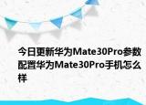 今日更新华为Mate30Pro参数配置华为Mate30Pro手机怎么样