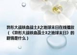 异形大战铁血战士3之地球末日在线播放（《异形大战铁血战士3之地球末日》的剧情是什么）