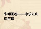 朱明画卷——永乐江山帝王情