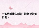 一般结婚什么日期（婚期 结婚的日期）