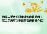 购买二手房可以申请购房补贴吗（买二手房可以申请首套房补贴介绍）