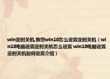 win定时关机,教您win10怎么设置定时关机（win10电脑设置定时关机怎么设置 win10电脑设置定时关机如何设置介绍）