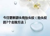 今日更新额头有抬头纹（抬头纹的7个去除方法）