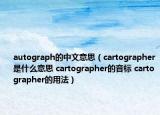 autograph的中文意思（cartographer是什么意思 cartographer的音标 cartographer的用法）