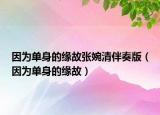 因为单身的缘故张婉清伴奏版（因为单身的缘故）