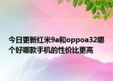 今日更新红米9a和oppoa32哪个好哪款手机的性价比更高