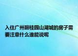入住广州碧桂园山湖城的房子需要注意什么谁能说呢