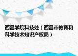 西昌学院科技处（西昌市教育和科学技术知识产权局）