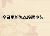 今日更新怎么唤醒小艺