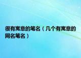 很有寓意的笔名（几个有寓意的网名笔名）
