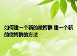 如何建一个新的微博群 建一个新的微博群的方法
