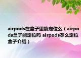 airpods在盒子里能定位么（airpods盒子能定位吗 airpods怎么定位盒子介绍）