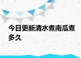 今日更新清水煮南瓜煮多久