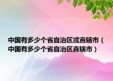 中国有多少个省自治区或直辖市（中国有多少个省自治区直辖市）