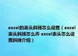 excel的表头斜线怎么设置（excel表头斜线怎么弄 excel表头怎么设置斜线介绍）