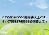 075583765566如何转人工2019（075583765566如何转人工）