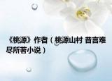 《桃源》作者（桃源山村 昔言难尽所著小说）