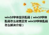 win10字体显示乱码（win10字体乱码怎么设置正常 win10字体乱码怎么解决介绍）