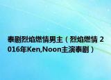 泰剧烈焰燃情男主（烈焰燃情 2016年Ken,Noon主演泰剧）