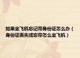 如果坐飞机忘记带身份证怎么办（身份证丢失或忘带怎么坐飞机）