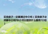买卖房子一定要通过中介吗（买卖房子必须要中介吗?中介可以提供什么服务?介绍）