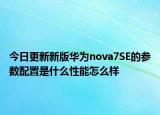 今日更新新版华为nova7SE的参数配置是什么性能怎么样