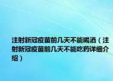 注射新冠疫苗前几天不能喝酒（注射新冠疫苗前几天不能吃药详细介绍）