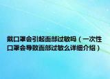 戴口罩会引起面部过敏吗（一次性口罩会导致面部过敏么详细介绍）