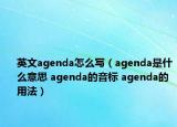 英文agenda怎么写（agenda是什么意思 agenda的音标 agenda的用法）