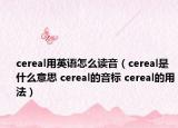 cereal用英语怎么读音（cereal是什么意思 cereal的音标 cereal的用法）