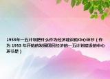 1953年一五计划把什么作为经济建设的中心环节（作为 1953 年开始的发展国民经济的一五计划建设的中心环节是）